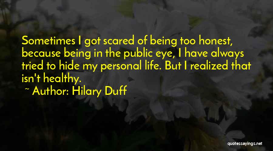 Hilary Duff Quotes: Sometimes I Got Scared Of Being Too Honest, Because Being In The Public Eye, I Have Always Tried To Hide