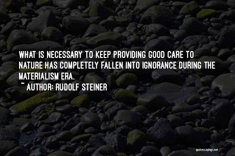 Rudolf Steiner Quotes: What Is Necessary To Keep Providing Good Care To Nature Has Completely Fallen Into Ignorance During The Materialism Era.