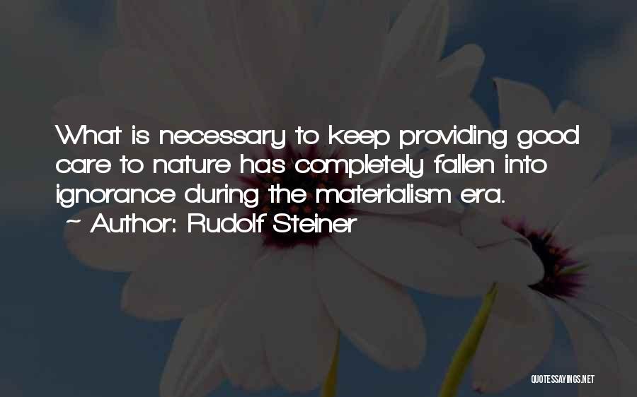 Rudolf Steiner Quotes: What Is Necessary To Keep Providing Good Care To Nature Has Completely Fallen Into Ignorance During The Materialism Era.