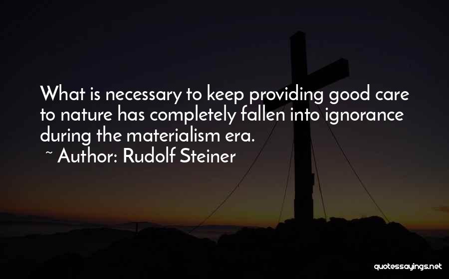Rudolf Steiner Quotes: What Is Necessary To Keep Providing Good Care To Nature Has Completely Fallen Into Ignorance During The Materialism Era.