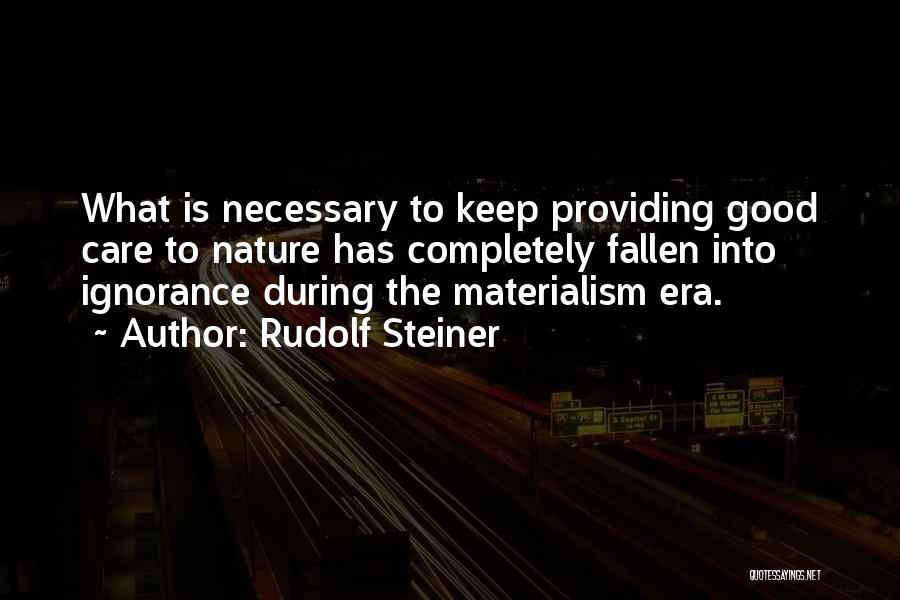 Rudolf Steiner Quotes: What Is Necessary To Keep Providing Good Care To Nature Has Completely Fallen Into Ignorance During The Materialism Era.