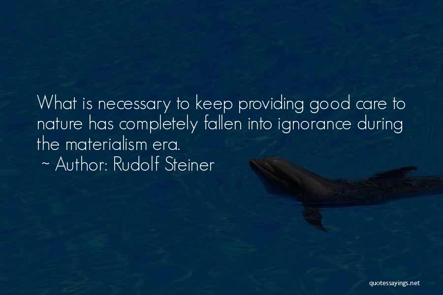 Rudolf Steiner Quotes: What Is Necessary To Keep Providing Good Care To Nature Has Completely Fallen Into Ignorance During The Materialism Era.
