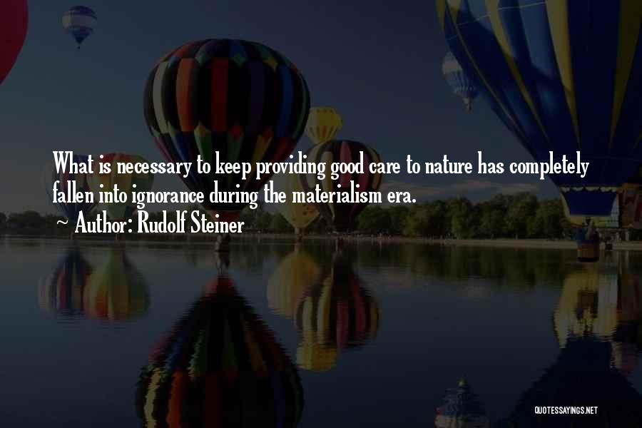 Rudolf Steiner Quotes: What Is Necessary To Keep Providing Good Care To Nature Has Completely Fallen Into Ignorance During The Materialism Era.