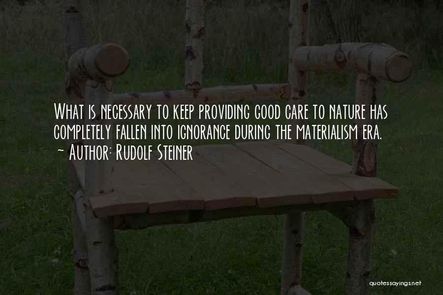 Rudolf Steiner Quotes: What Is Necessary To Keep Providing Good Care To Nature Has Completely Fallen Into Ignorance During The Materialism Era.