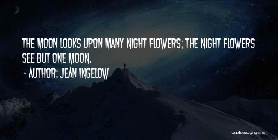 Jean Ingelow Quotes: The Moon Looks Upon Many Night Flowers; The Night Flowers See But One Moon.