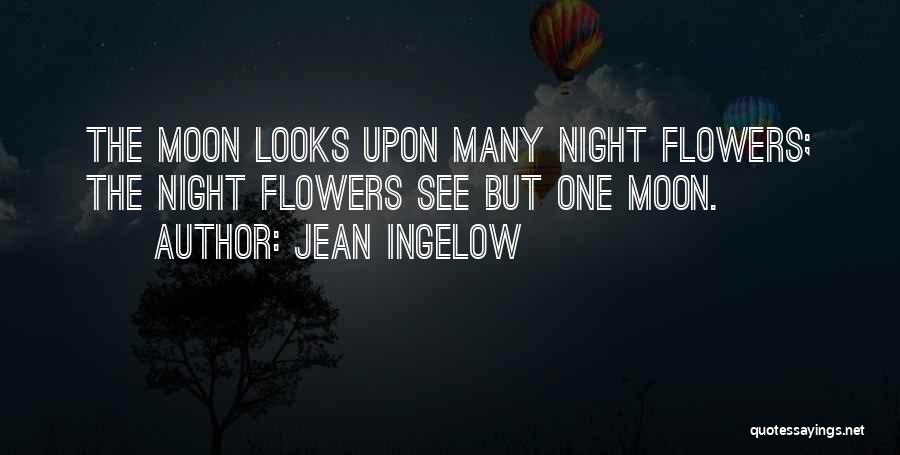 Jean Ingelow Quotes: The Moon Looks Upon Many Night Flowers; The Night Flowers See But One Moon.