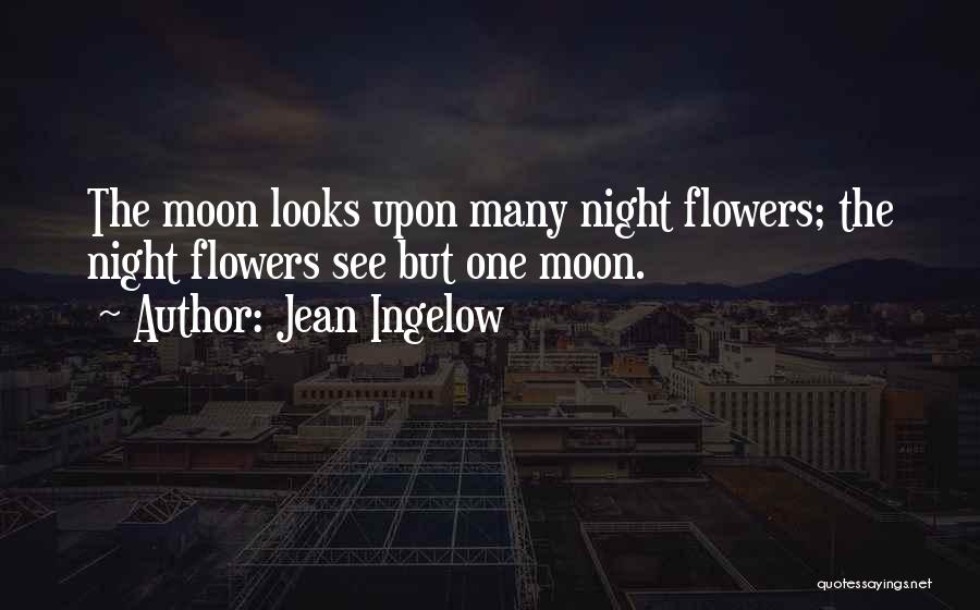 Jean Ingelow Quotes: The Moon Looks Upon Many Night Flowers; The Night Flowers See But One Moon.