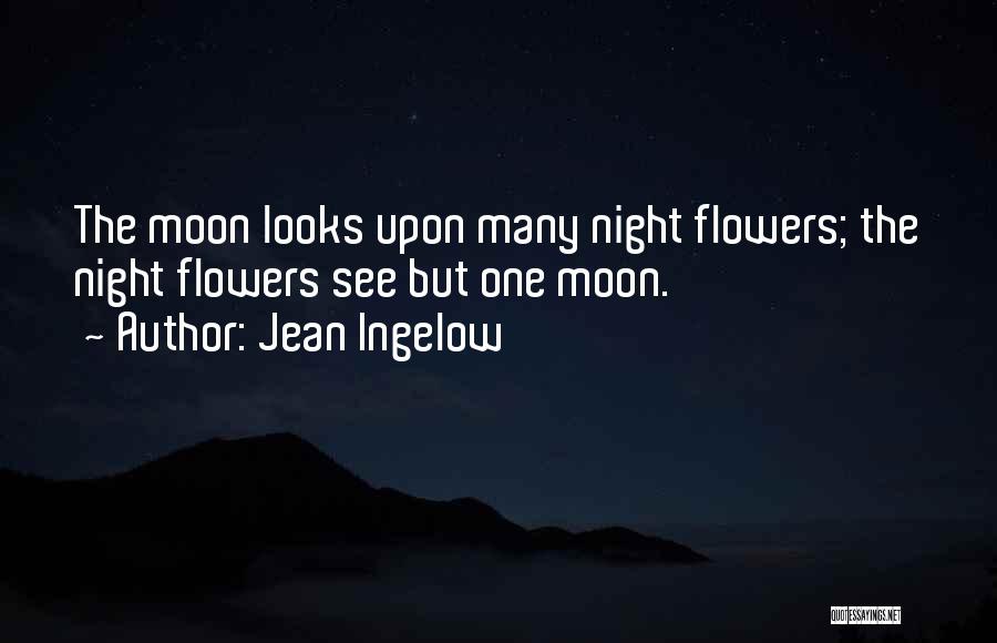 Jean Ingelow Quotes: The Moon Looks Upon Many Night Flowers; The Night Flowers See But One Moon.