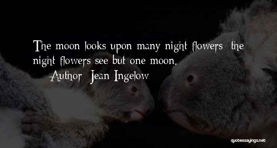 Jean Ingelow Quotes: The Moon Looks Upon Many Night Flowers; The Night Flowers See But One Moon.