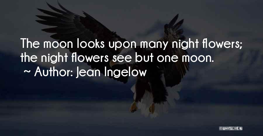 Jean Ingelow Quotes: The Moon Looks Upon Many Night Flowers; The Night Flowers See But One Moon.