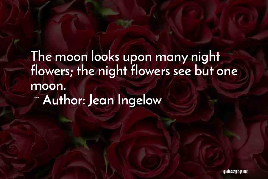 Jean Ingelow Quotes: The Moon Looks Upon Many Night Flowers; The Night Flowers See But One Moon.