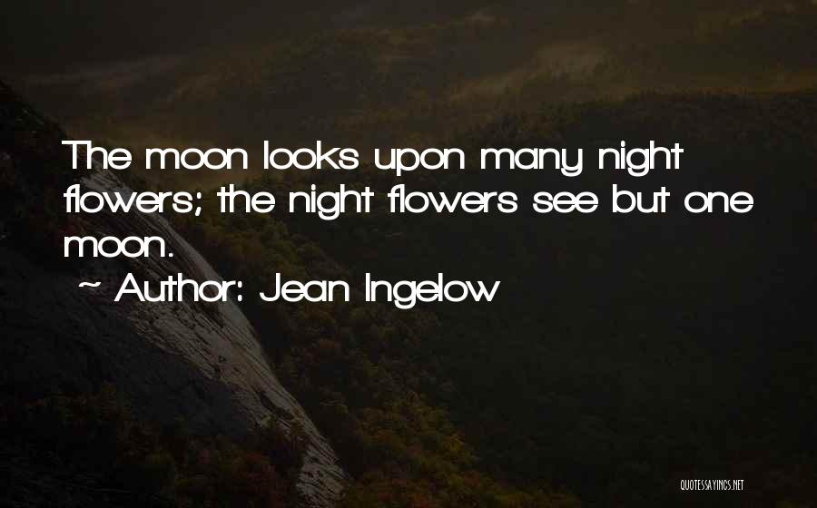 Jean Ingelow Quotes: The Moon Looks Upon Many Night Flowers; The Night Flowers See But One Moon.