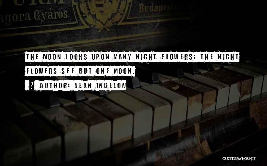 Jean Ingelow Quotes: The Moon Looks Upon Many Night Flowers; The Night Flowers See But One Moon.