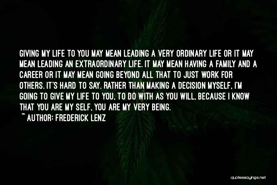 Frederick Lenz Quotes: Giving My Life To You May Mean Leading A Very Ordinary Life Or It May Mean Leading An Extraordinary Life.