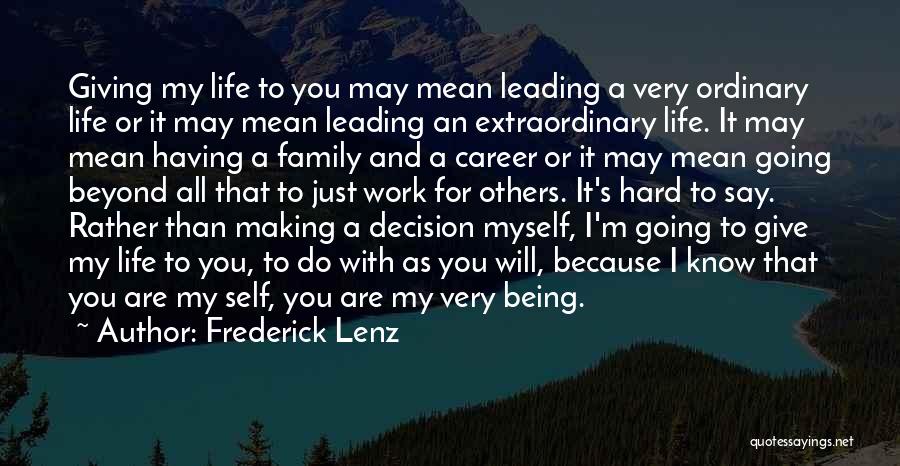 Frederick Lenz Quotes: Giving My Life To You May Mean Leading A Very Ordinary Life Or It May Mean Leading An Extraordinary Life.