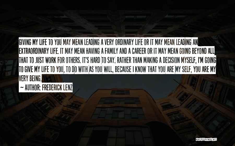 Frederick Lenz Quotes: Giving My Life To You May Mean Leading A Very Ordinary Life Or It May Mean Leading An Extraordinary Life.