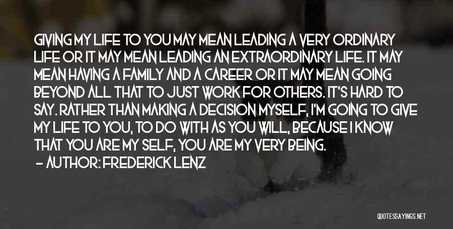 Frederick Lenz Quotes: Giving My Life To You May Mean Leading A Very Ordinary Life Or It May Mean Leading An Extraordinary Life.