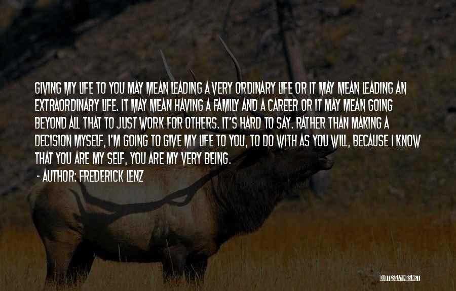 Frederick Lenz Quotes: Giving My Life To You May Mean Leading A Very Ordinary Life Or It May Mean Leading An Extraordinary Life.