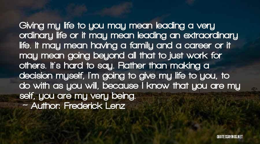 Frederick Lenz Quotes: Giving My Life To You May Mean Leading A Very Ordinary Life Or It May Mean Leading An Extraordinary Life.