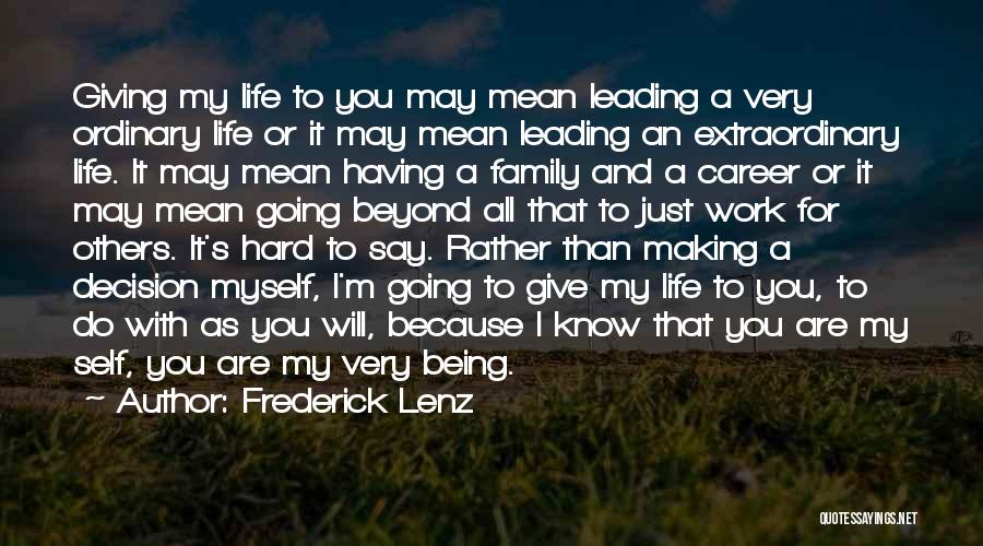 Frederick Lenz Quotes: Giving My Life To You May Mean Leading A Very Ordinary Life Or It May Mean Leading An Extraordinary Life.
