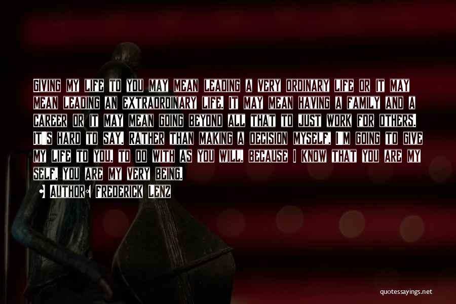 Frederick Lenz Quotes: Giving My Life To You May Mean Leading A Very Ordinary Life Or It May Mean Leading An Extraordinary Life.