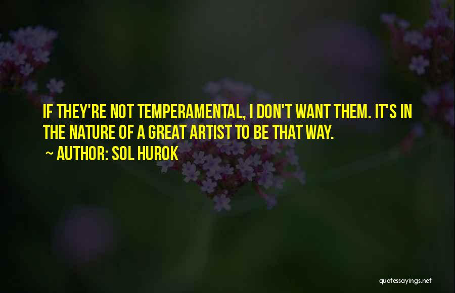 Sol Hurok Quotes: If They're Not Temperamental, I Don't Want Them. It's In The Nature Of A Great Artist To Be That Way.