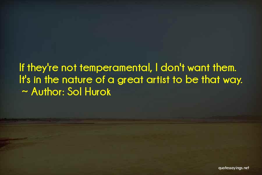 Sol Hurok Quotes: If They're Not Temperamental, I Don't Want Them. It's In The Nature Of A Great Artist To Be That Way.