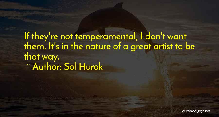 Sol Hurok Quotes: If They're Not Temperamental, I Don't Want Them. It's In The Nature Of A Great Artist To Be That Way.