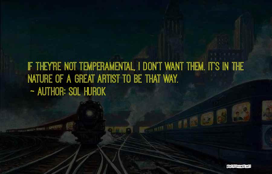 Sol Hurok Quotes: If They're Not Temperamental, I Don't Want Them. It's In The Nature Of A Great Artist To Be That Way.