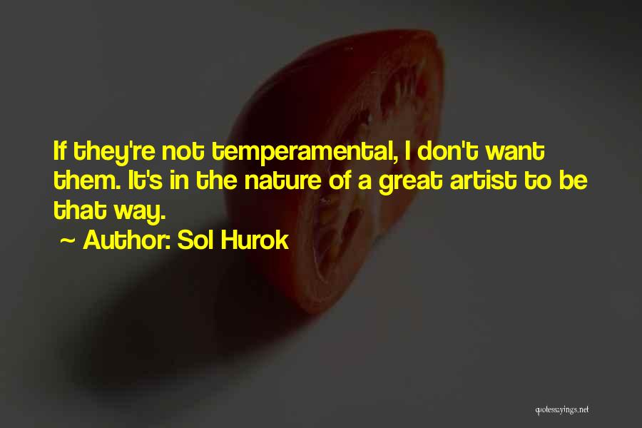 Sol Hurok Quotes: If They're Not Temperamental, I Don't Want Them. It's In The Nature Of A Great Artist To Be That Way.