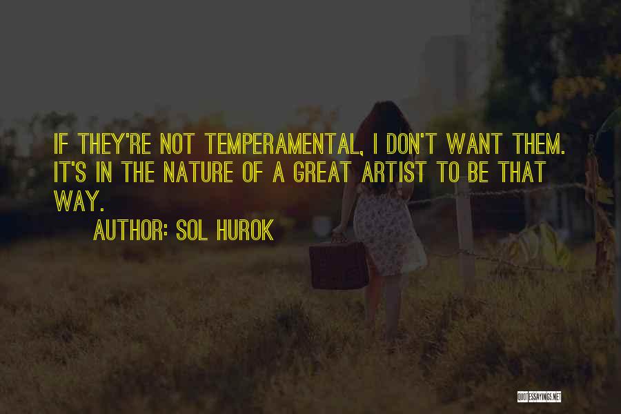 Sol Hurok Quotes: If They're Not Temperamental, I Don't Want Them. It's In The Nature Of A Great Artist To Be That Way.
