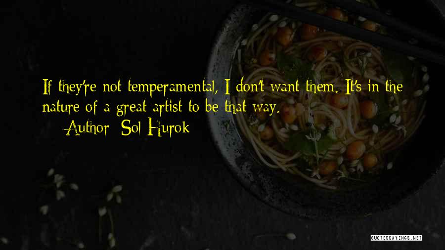 Sol Hurok Quotes: If They're Not Temperamental, I Don't Want Them. It's In The Nature Of A Great Artist To Be That Way.