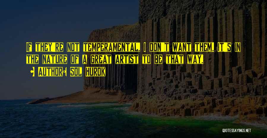 Sol Hurok Quotes: If They're Not Temperamental, I Don't Want Them. It's In The Nature Of A Great Artist To Be That Way.