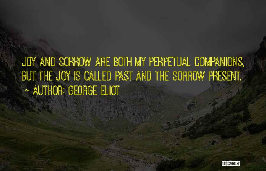George Eliot Quotes: Joy And Sorrow Are Both My Perpetual Companions, But The Joy Is Called Past And The Sorrow Present.