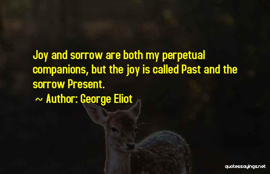 George Eliot Quotes: Joy And Sorrow Are Both My Perpetual Companions, But The Joy Is Called Past And The Sorrow Present.
