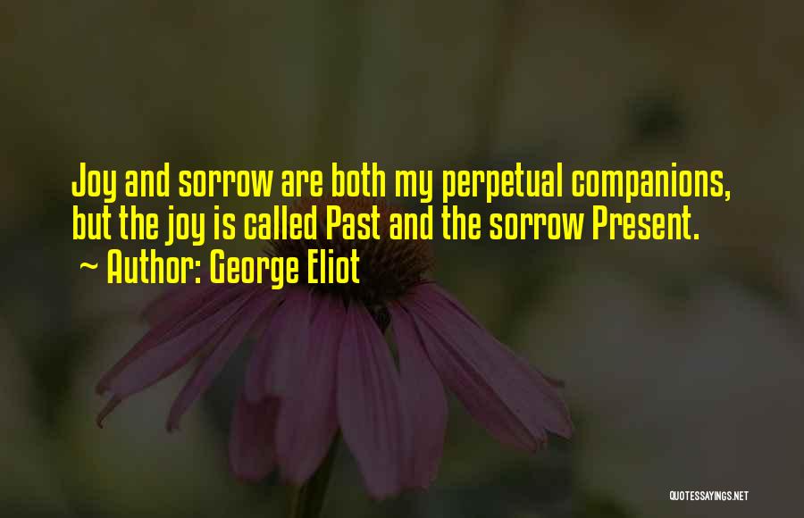 George Eliot Quotes: Joy And Sorrow Are Both My Perpetual Companions, But The Joy Is Called Past And The Sorrow Present.