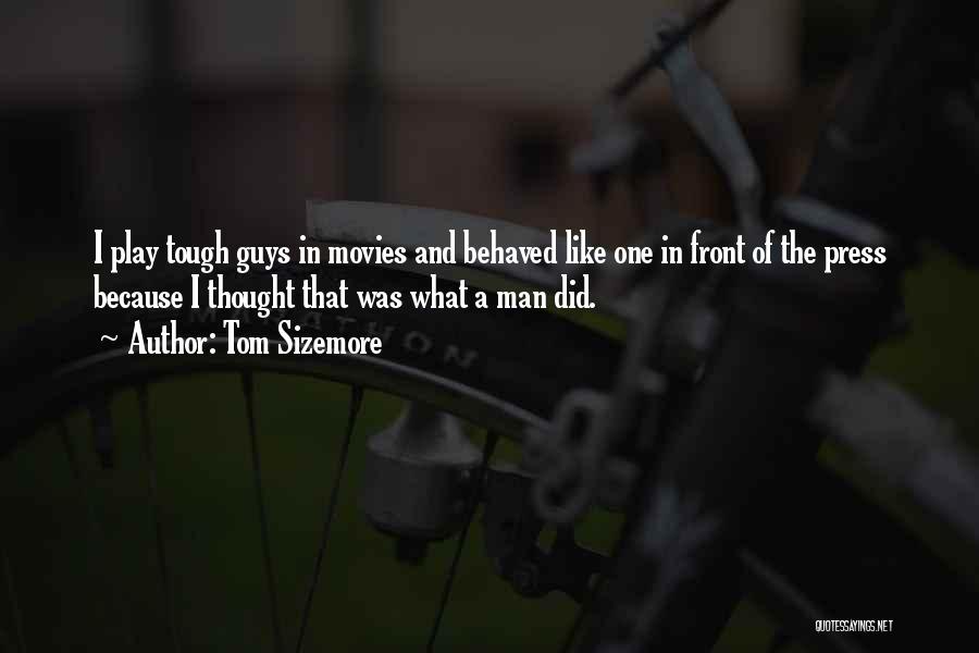Tom Sizemore Quotes: I Play Tough Guys In Movies And Behaved Like One In Front Of The Press Because I Thought That Was