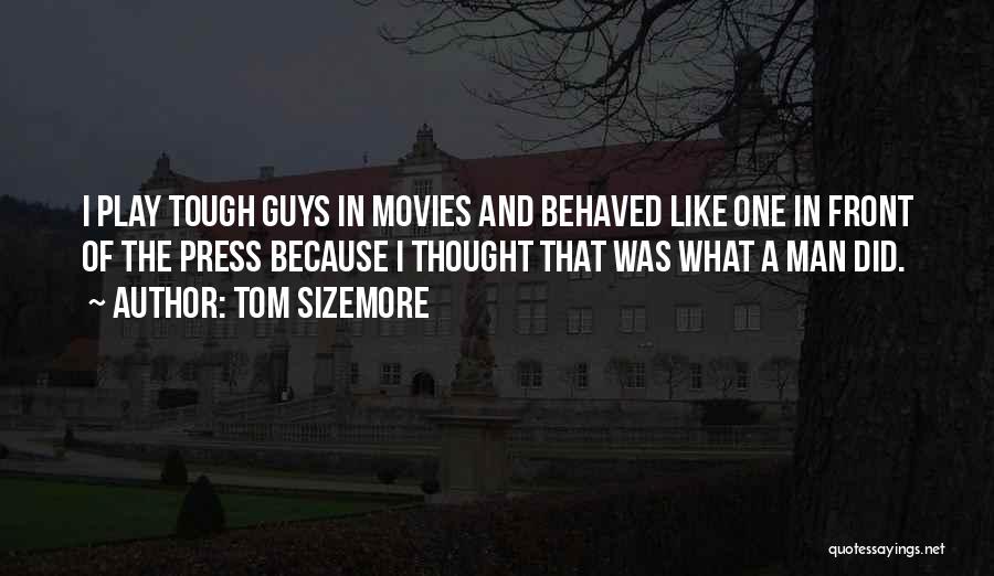Tom Sizemore Quotes: I Play Tough Guys In Movies And Behaved Like One In Front Of The Press Because I Thought That Was