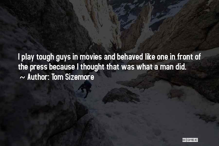Tom Sizemore Quotes: I Play Tough Guys In Movies And Behaved Like One In Front Of The Press Because I Thought That Was