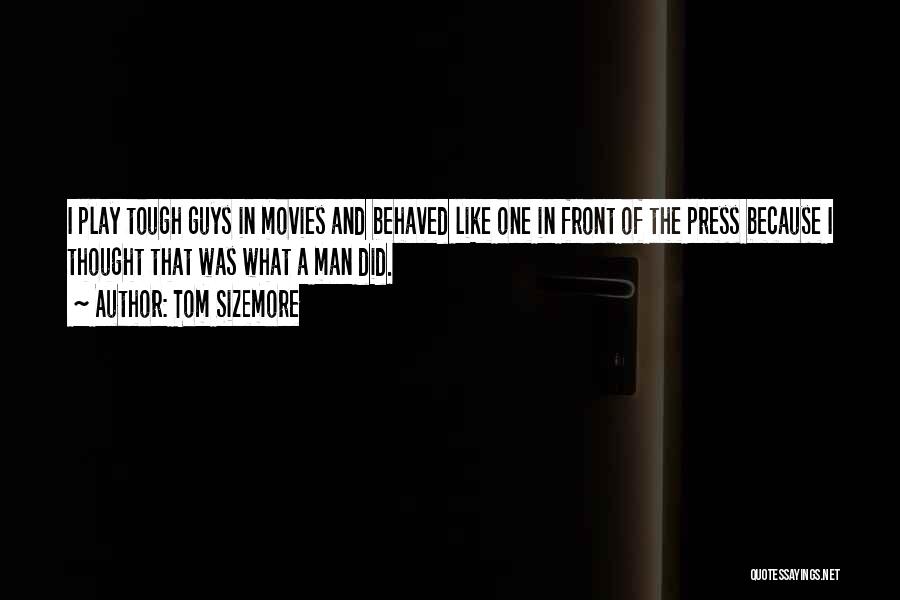 Tom Sizemore Quotes: I Play Tough Guys In Movies And Behaved Like One In Front Of The Press Because I Thought That Was