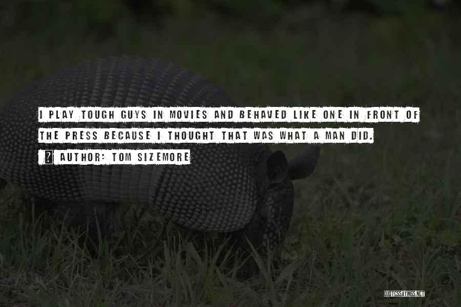 Tom Sizemore Quotes: I Play Tough Guys In Movies And Behaved Like One In Front Of The Press Because I Thought That Was