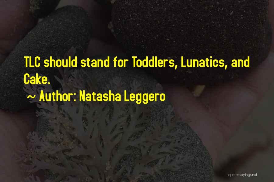 Natasha Leggero Quotes: Tlc Should Stand For Toddlers, Lunatics, And Cake.