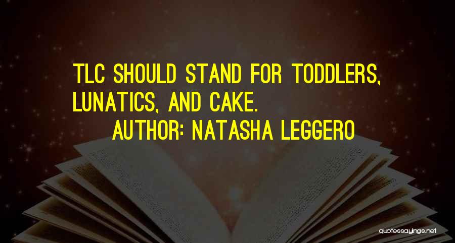 Natasha Leggero Quotes: Tlc Should Stand For Toddlers, Lunatics, And Cake.