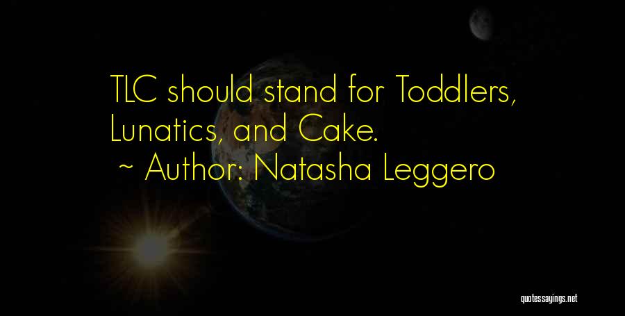 Natasha Leggero Quotes: Tlc Should Stand For Toddlers, Lunatics, And Cake.