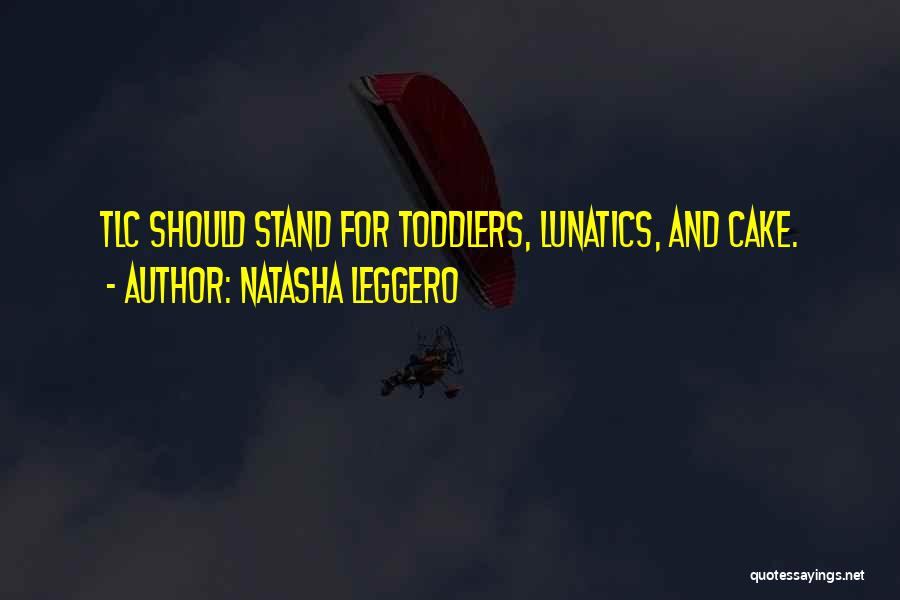 Natasha Leggero Quotes: Tlc Should Stand For Toddlers, Lunatics, And Cake.