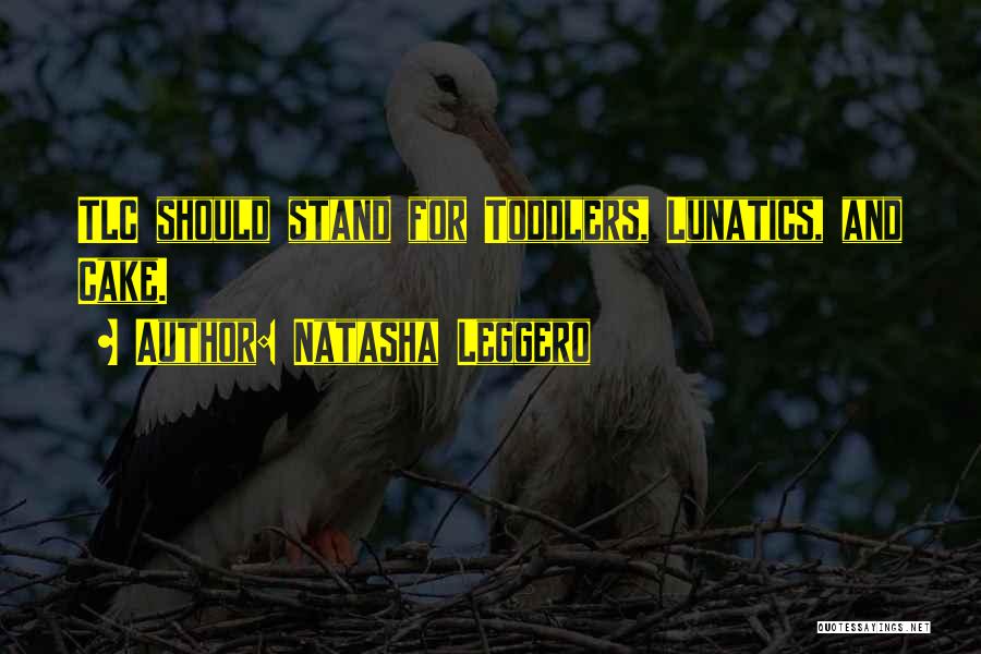 Natasha Leggero Quotes: Tlc Should Stand For Toddlers, Lunatics, And Cake.