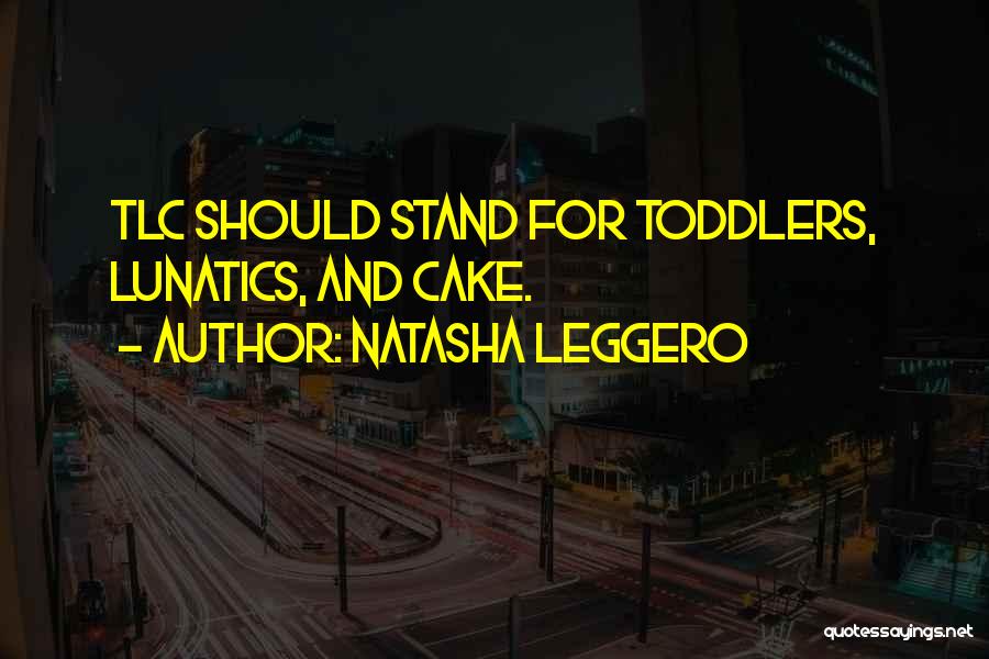 Natasha Leggero Quotes: Tlc Should Stand For Toddlers, Lunatics, And Cake.