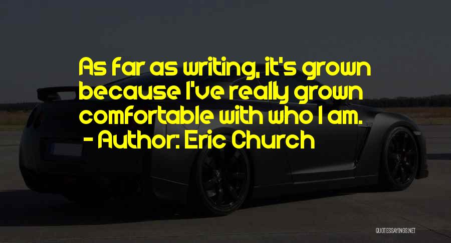 Eric Church Quotes: As Far As Writing, It's Grown Because I've Really Grown Comfortable With Who I Am.