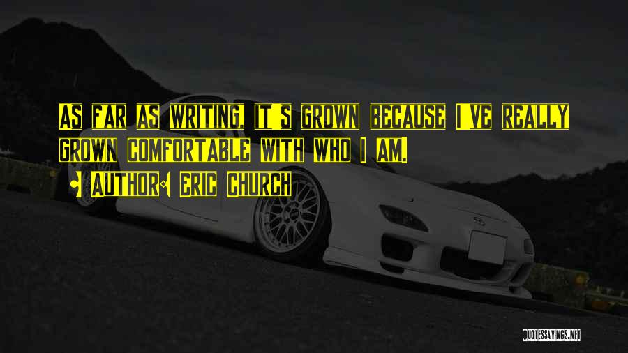 Eric Church Quotes: As Far As Writing, It's Grown Because I've Really Grown Comfortable With Who I Am.