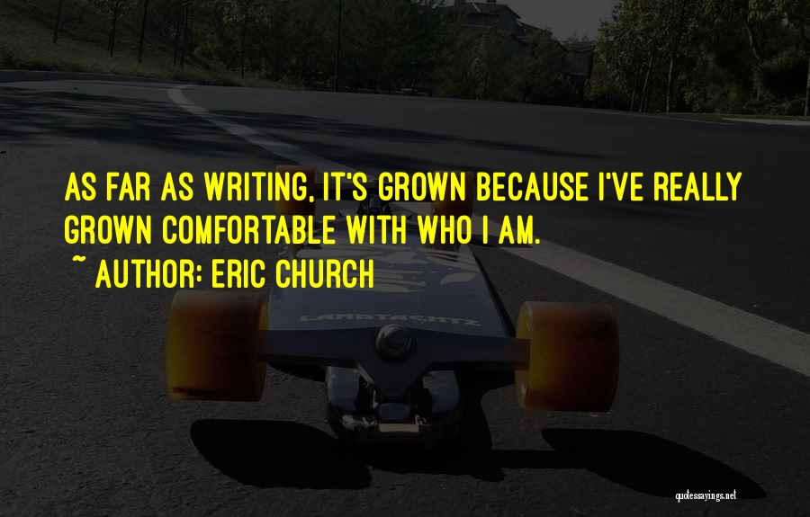 Eric Church Quotes: As Far As Writing, It's Grown Because I've Really Grown Comfortable With Who I Am.